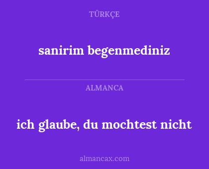 ich glaube, du mochtest nicht - sanirim begenmediniz