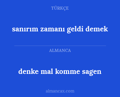 denke mal komme sagen - sanırım zamanı geldi demek