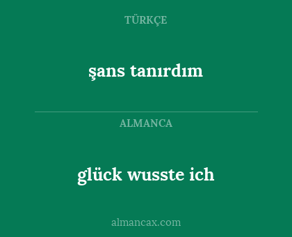 glück wusste ich - şans tanırdım