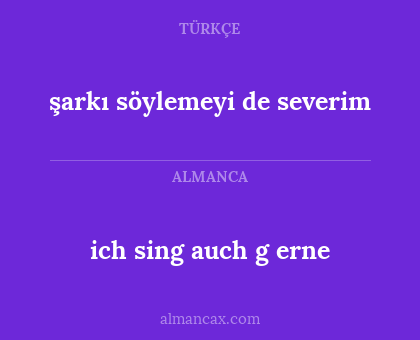 şarkı söylemeyi de severim - ich sing auch g
erne