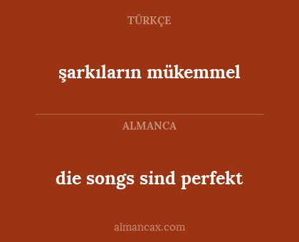 die songs sind perfekt - şarkıların mükemmel