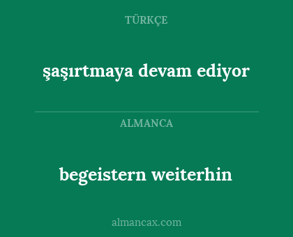 begeistern weiterhin - şaşırtmaya devam ediyor