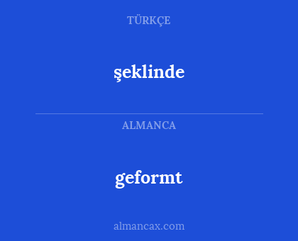 geformt - şeklinde