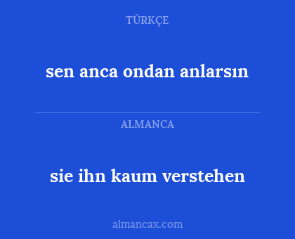 sie ihn kaum verstehen - sen anca ondan anlarsın