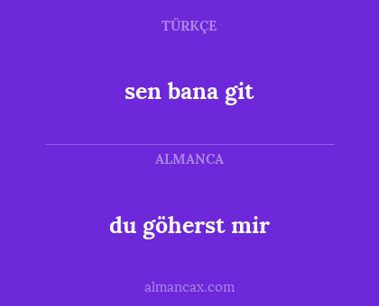 du göherst mir - sen bana git