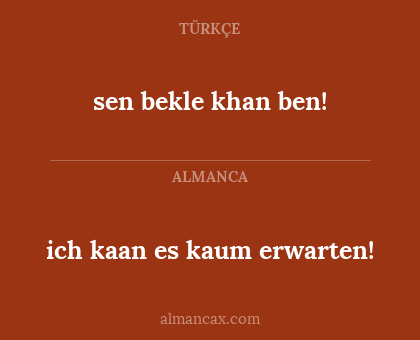 ich kaan es kaum erwarten! - sen bekle khan ben!