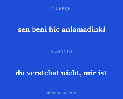 sen beni hic anlamadinki - du verstehst nicht, mir ist