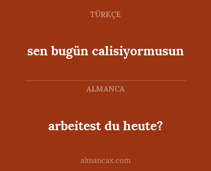 sen bugün calisiyormusun - arbeitest du heute?