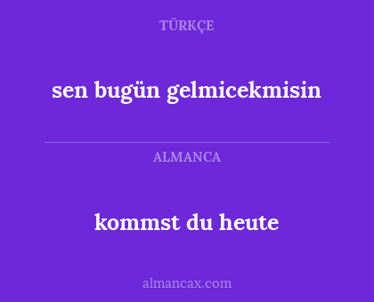 sen bugün gelmicekmisin - kommst du heute