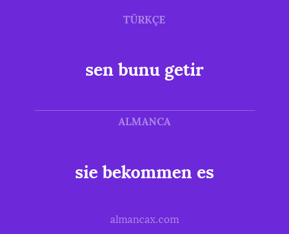 sen bunu getir - sie bekommen es