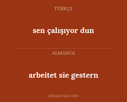 arbeitet sie gestern - sen çalışıyor dun