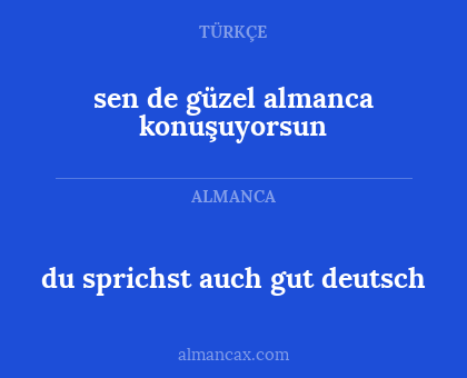 sen de güzel almanca konuşuyorsun - du sprichst auch gut deutsch
