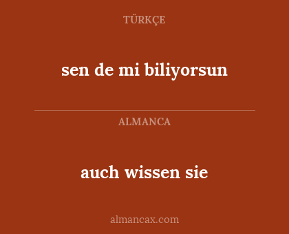 auch wissen sie - sen de mi biliyorsun