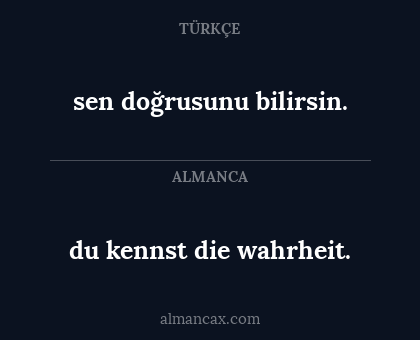 sen doğrusunu bilirsin. - du kennst die wahrheit.