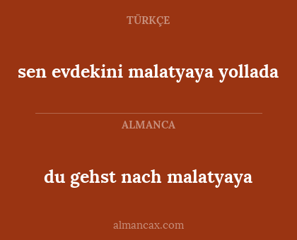 sen evdekini malatyaya yollada - du gehst nach malatyaya