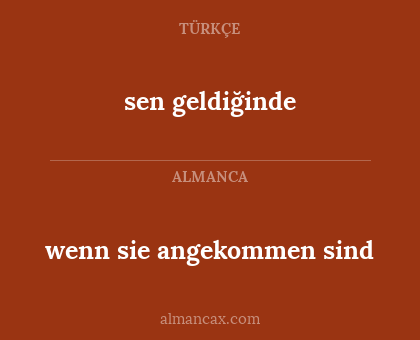 sen geldiğinde - wenn sie angekommen sind