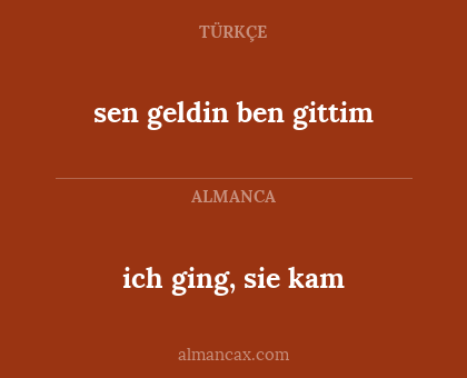 sen geldin ben gittim - ich ging, sie kam