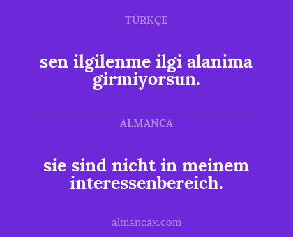 sen ilgilenme ilgi alanima girmiyorsun. - sie sind nicht in meinem interessenbereich.