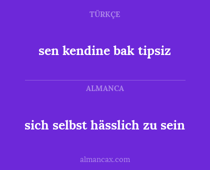sen kendine bak tipsiz - sich selbst hässlich zu sein