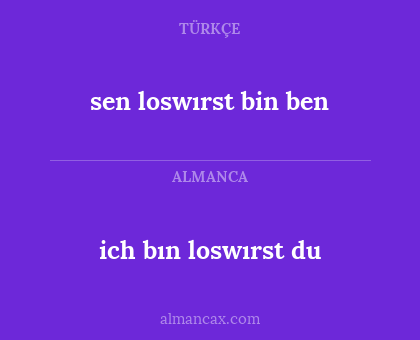 ich bın loswırst du - sen loswırst bin ben