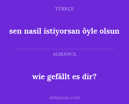 wie gefällt es dir? - sen nasil istiyorsan öyle olsun