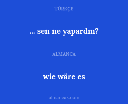 wie wäre es - ... sen ne yapardın?