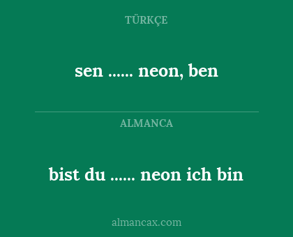sen ...... 
neon, ben - bist du ......
neon ich bin
