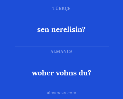 woher vohns du? - sen nerelisin?