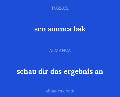 sen sonuca bak - schau dir das ergebnis an