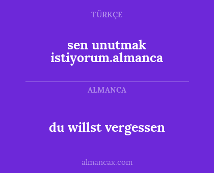 du willst vergessen - sen unutmak istiyorum.almanca