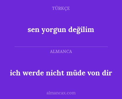 sen yorgun değilim - ich werde nicht müde von dir