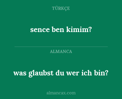sence ben kimim? - was glaubst du wer ich bin?