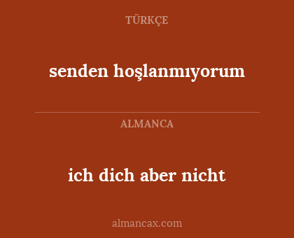 senden hoşlanmıyorum - ich dich aber nicht