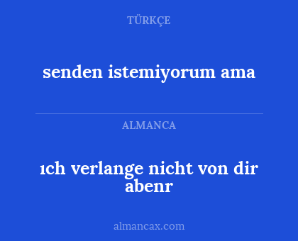 ıch verlange nicht von dir abenr - senden istemiyorum ama