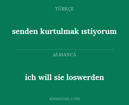 senden kurtulmak ıstiyorum - ich will sie loswerden
