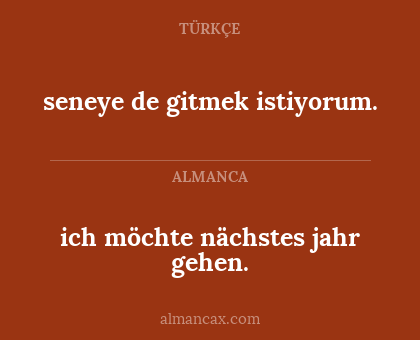 ich möchte nächstes jahr gehen. - seneye de gitmek istiyorum.