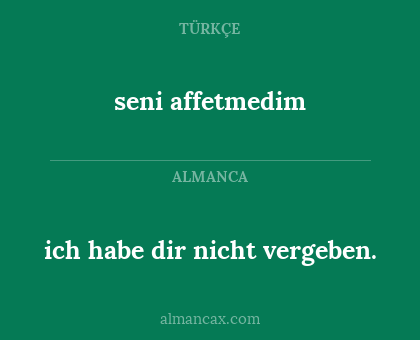 seni affetmedim - ich habe dir nicht vergeben.