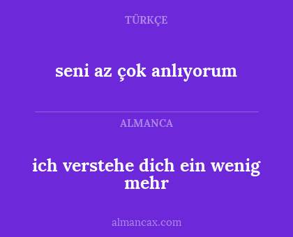 ich verstehe dich ein wenig mehr - seni az çok anlıyorum