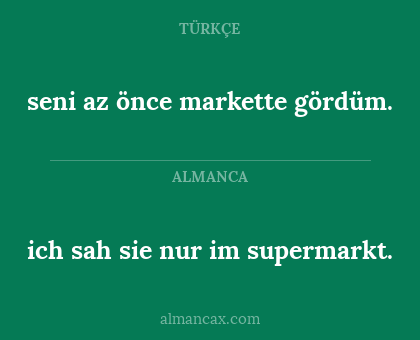 ich sah sie nur im supermarkt. - seni az önce markette gördüm.