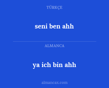 seni ben ahh - ya ich bin ahh
