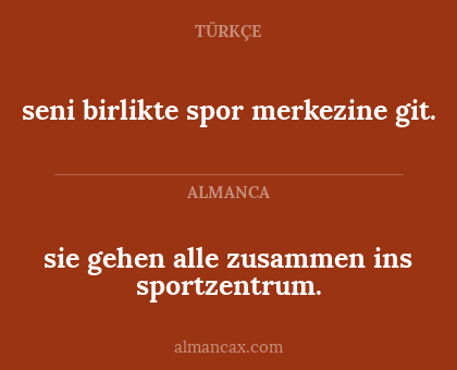 sie
gehen alle zusammen ins sportzentrum. - seni 
birlikte spor merkezine git.