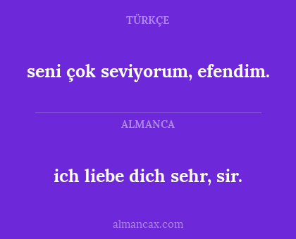 ich liebe dich sehr, sir. - seni çok seviyorum, efendim.