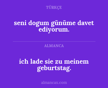 seni dogum günüme davet ediyorum. - ich lade sie zu meinem geburtstag.