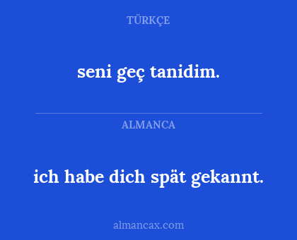 ich habe dich spät gekannt. - seni geç tanidim.