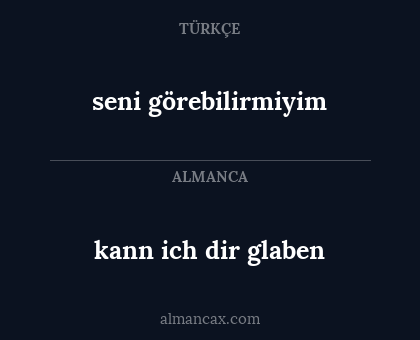 kann ich dir glaben - seni görebilirmiyim