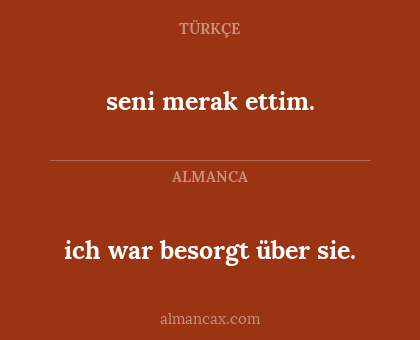 seni merak ettim. - ich war besorgt über sie.