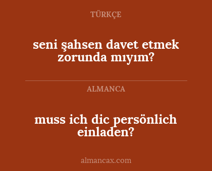 seni şahsen davet etmek zorunda mıyım? - muss ich dic persönlich einladen?
