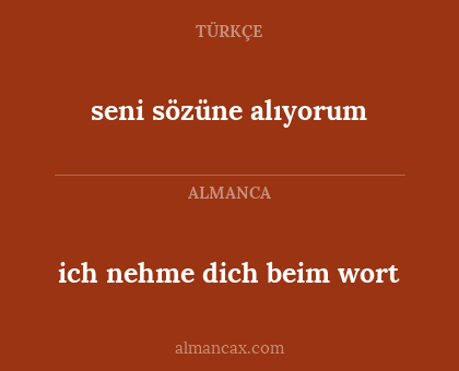 seni sözüne alıyorum - ich nehme dich beim wort