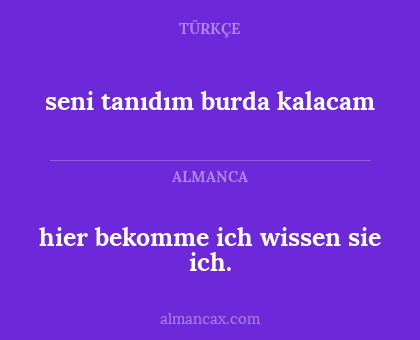 hier bekomme ich wissen sie ich. - seni tanıdım burda kalacam