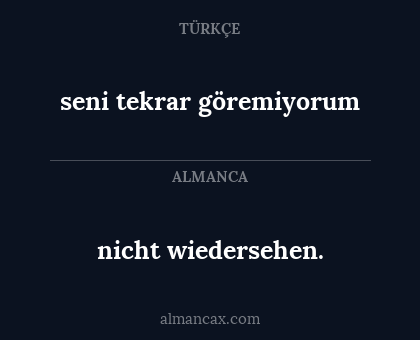 seni tekrar göremiyorum - nicht wiedersehen.